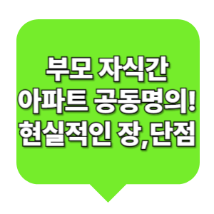 부모 자식간아파트 공동명의! 현실적인 장,단점